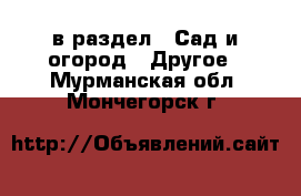  в раздел : Сад и огород » Другое . Мурманская обл.,Мончегорск г.